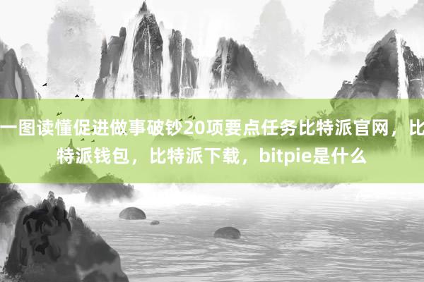 一图读懂促进做事破钞20项要点任务比特派官网，比特派钱包，比特派下载，bitpie是什么