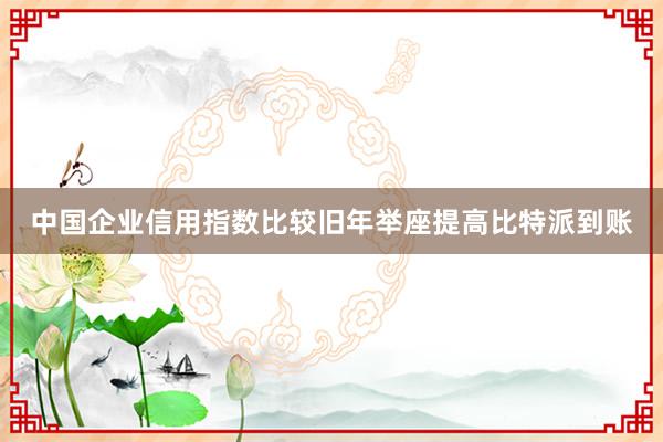 中国企业信用指数比较旧年举座提高比特派到账