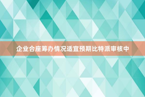 企业合座筹办情况适宜预期比特派审核中