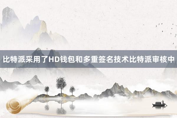 比特派采用了HD钱包和多重签名技术比特派审核中