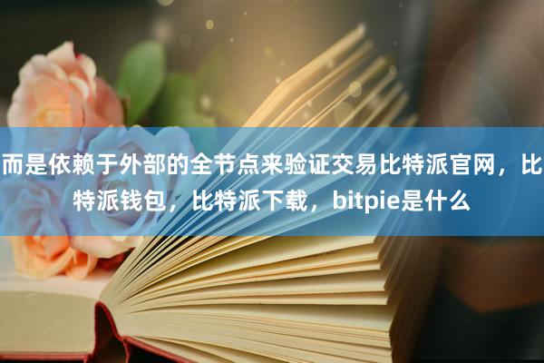 而是依赖于外部的全节点来验证交易比特派官网，比特派钱包，比特派下载，bitpie是什么