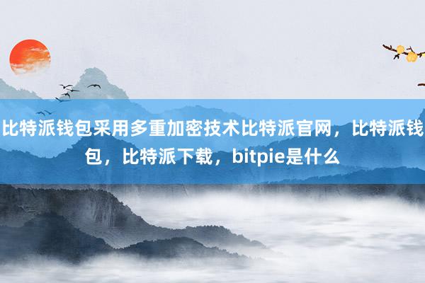 比特派钱包采用多重加密技术比特派官网，比特派钱包，比特派下载，bitpie是什么