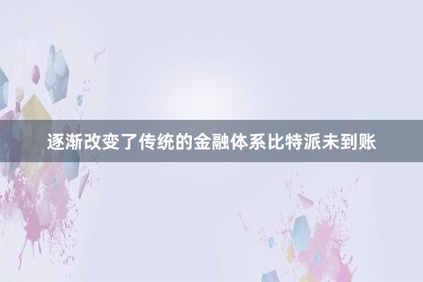 逐渐改变了传统的金融体系比特派未到账