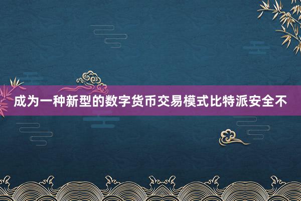 成为一种新型的数字货币交易模式比特派安全不