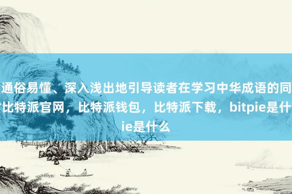 通俗易懂、深入浅出地引导读者在学习中华成语的同时比特派官网，比特派钱包，比特派下载，bitpie是什么