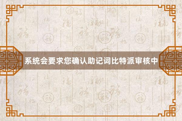 系统会要求您确认助记词比特派审核中