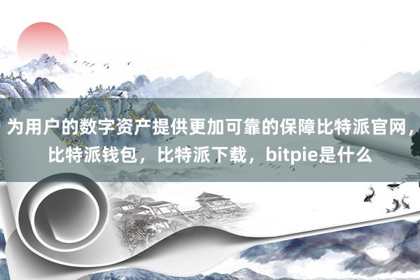 为用户的数字资产提供更加可靠的保障比特派官网，比特派钱包，比特派下载，bitpie是什么