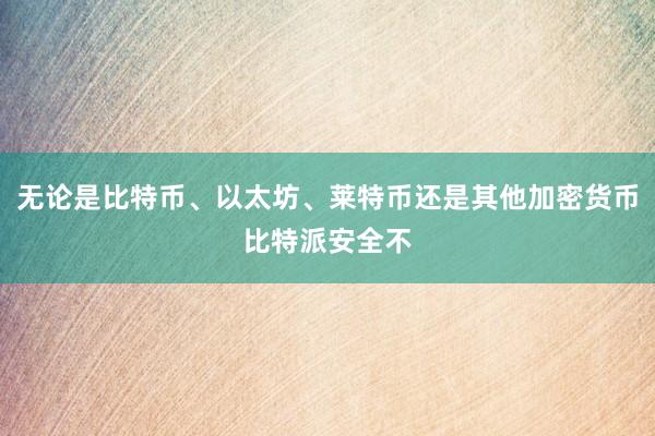 无论是比特币、以太坊、莱特币还是其他加密货币比特派安全不