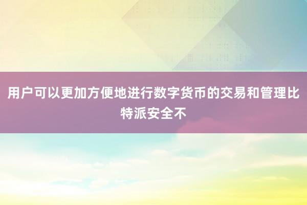 用户可以更加方便地进行数字货币的交易和管理比特派安全不