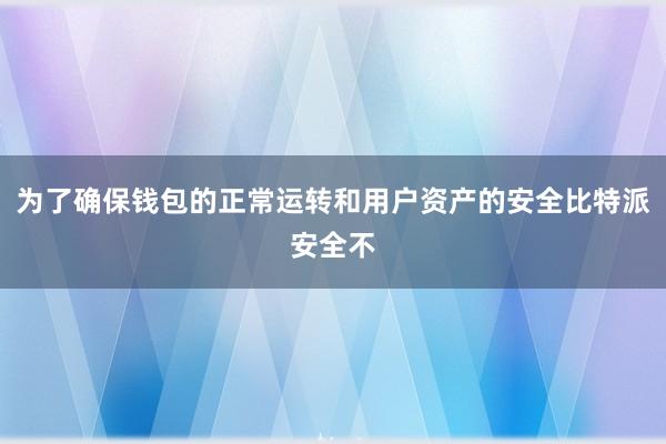 为了确保钱包的正常运转和用户资产的安全比特派安全不