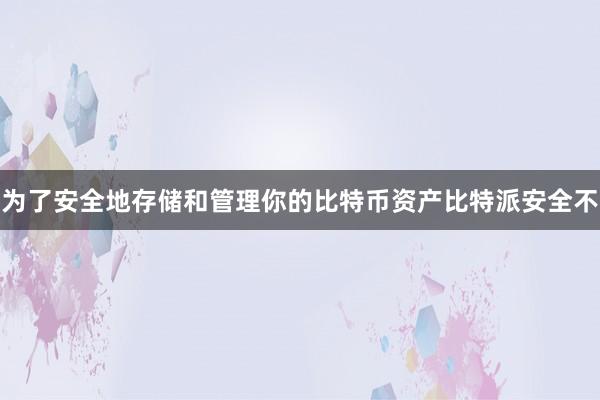 为了安全地存储和管理你的比特币资产比特派安全不