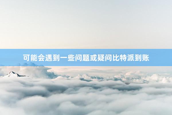 可能会遇到一些问题或疑问比特派到账