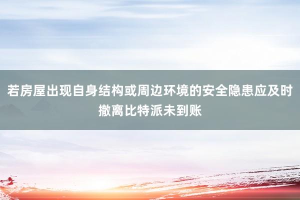 若房屋出现自身结构或周边环境的安全隐患应及时撤离比特派未到账