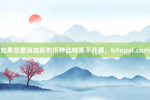 如果您要添加新的币种比特派不开源，bitepai.com