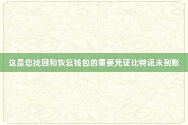 这是您找回和恢复钱包的重要凭证比特派未到账