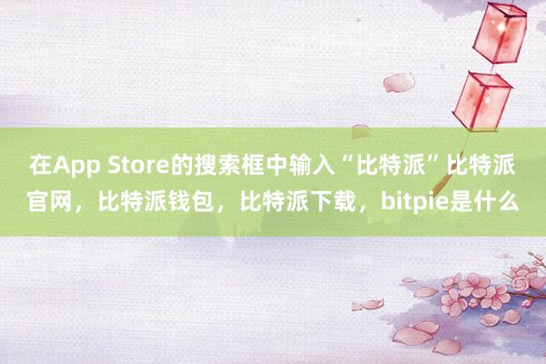 在App Store的搜索框中输入“比特派”比特派官网，比特派钱包，比特派下载，bitpie是什么