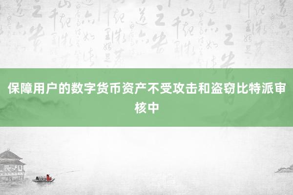 保障用户的数字货币资产不受攻击和盗窃比特派审核中