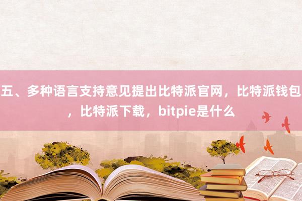 五、多种语言支持意见提出比特派官网，比特派钱包，比特派下载，bitpie是什么