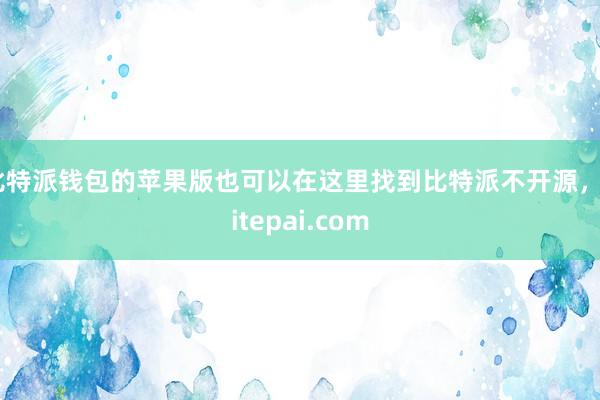 比特派钱包的苹果版也可以在这里找到比特派不开源，bitepai.com