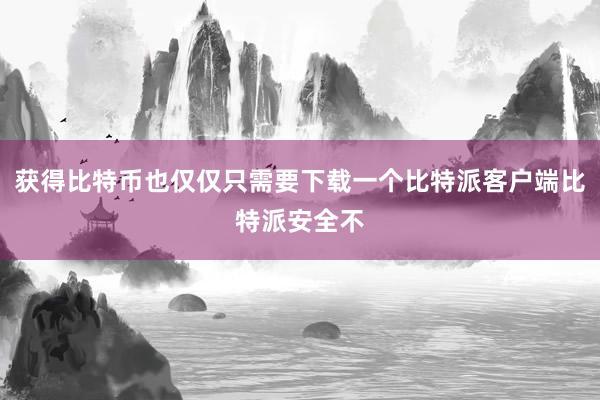 获得比特币也仅仅只需要下载一个比特派客户端比特派安全不