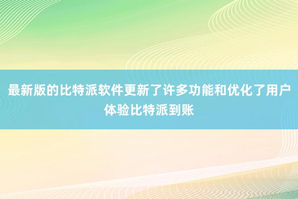 最新版的比特派软件更新了许多功能和优化了用户体验比特派到账