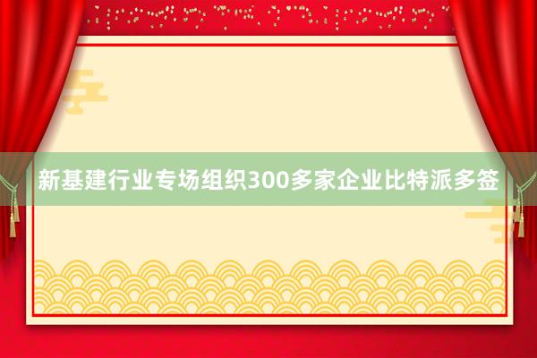 新基建行业专场组织300多家企业比特派多签