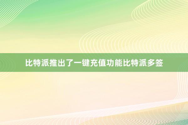 比特派推出了一键充值功能比特派多签