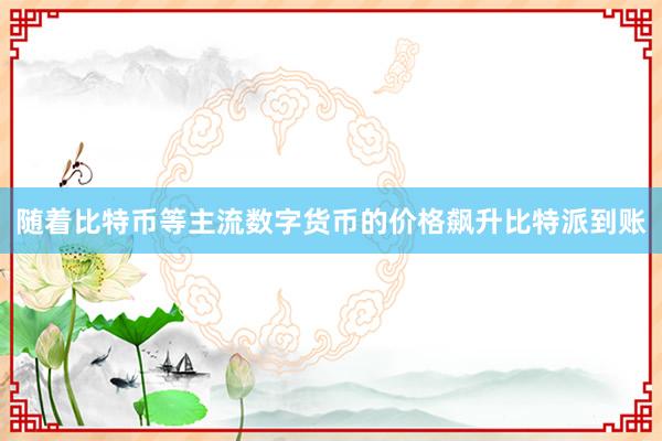 随着比特币等主流数字货币的价格飙升比特派到账