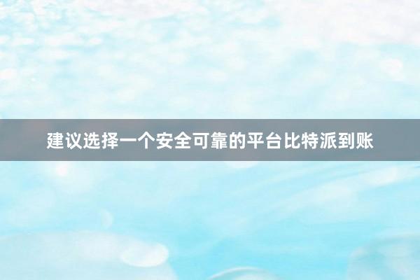 建议选择一个安全可靠的平台比特派到账