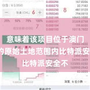 意味着该项目位于澳门8%的原始土地范围内比特派安全不