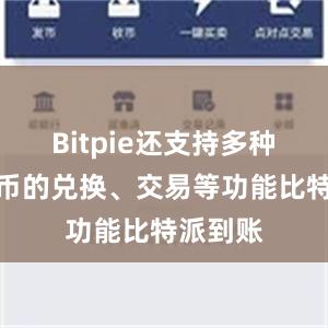 Bitpie还支持多种加密货币的兑换、交易等功能比特派到账