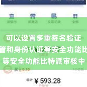 可以设置多重签名验证、密钥托管和身份认证等安全功能比特派审核中