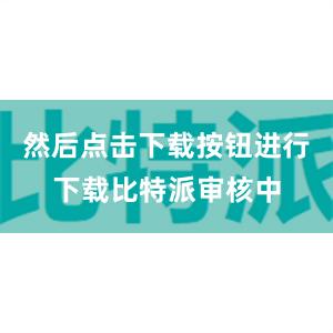 然后点击下载按钮进行下载比特派审核中