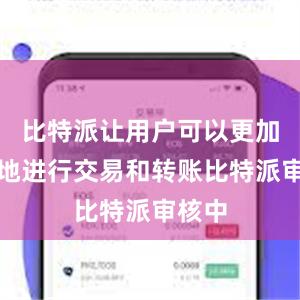 比特派让用户可以更加便捷地进行交易和转账比特派审核中