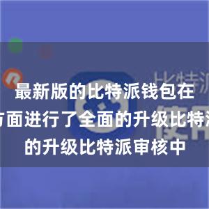 最新版的比特派钱包在安全性方面进行了全面的升级比特派审核中