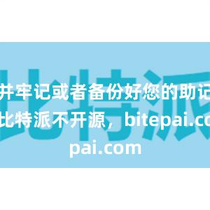 并牢记或者备份好您的助记词比特派不开源，bitepai.com