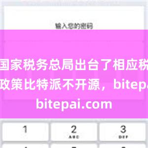 国家税务总局出台了相应税收优惠政策比特派不开源，bitepai.com