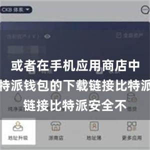 或者在手机应用商店中找到比特派钱包的下载链接比特派安全不