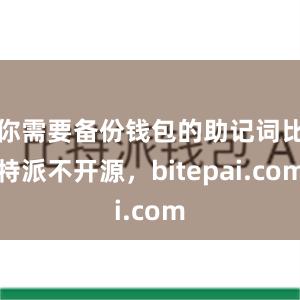 你需要备份钱包的助记词比特派不开源，bitepai.com