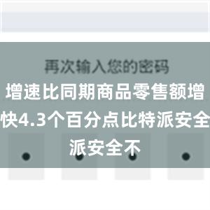 增速比同期商品零售额增速快4.3个百分点比特派安全不