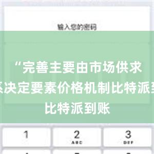 “完善主要由市场供求关系决定要素价格机制比特派到账