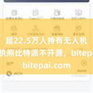 超22.5万人持有无人机操控员执照比特派不开源，bitepai.com