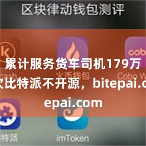 累计服务货车司机179万人次比特派不开源，bitepai.com