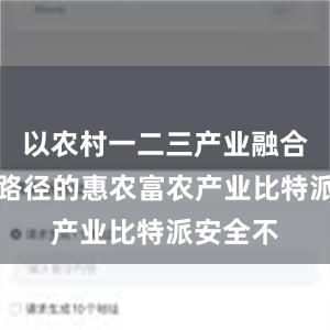 以农村一二三产业融合发展为路径的惠农富农产业比特派安全不