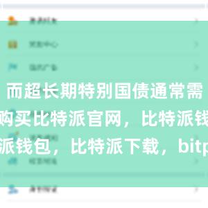 而超长期特别国债通常需要在发行时购买比特派官网，比特派钱包，比特派下载，bitpie是什么