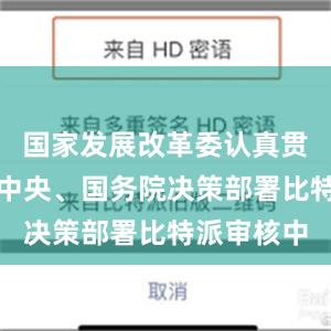 国家发展改革委认真贯彻落实党中央、国务院决策部署比特派审核中