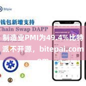 制造业PMI为49.4%比特派不开源，bitepai.com