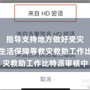 指导支持地方做好受灾群众基本生活保障等救灾救助工作比特派审核中