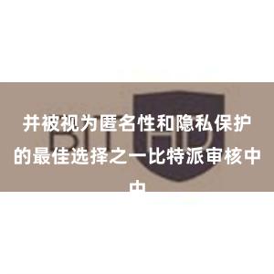 并被视为匿名性和隐私保护的最佳选择之一比特派审核中