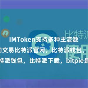 IMToken支持多种主流数字货币的管理和交易比特派官网，比特派钱包，比特派下载，bitpie是什么